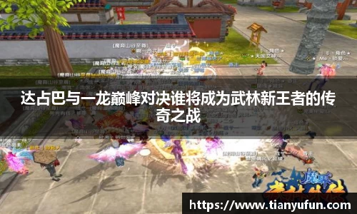 达占巴与一龙巅峰对决谁将成为武林新王者的传奇之战