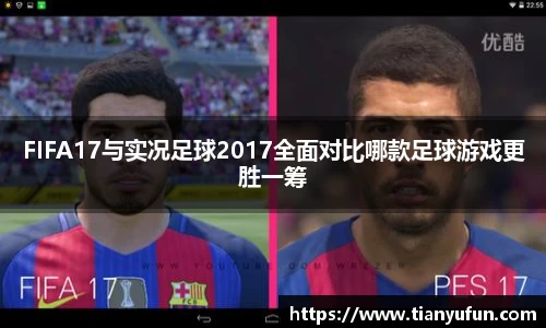 FIFA17与实况足球2017全面对比哪款足球游戏更胜一筹